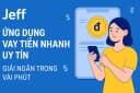 Jeff - Ứng dụng vay tiền nhanh uy tín, giải ngân trong vài phút